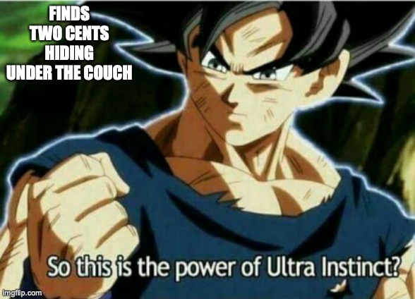 So this is the power of ultra instinct | FINDS TWO CENTS HIDING UNDER THE COUCH | image tagged in so this is the power of ultra instinct | made w/ Imgflip meme maker
