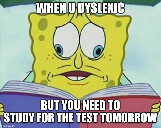 Dyslexic Spongebob | WHEN U DYSLEXIC; BUT YOU NEED TO STUDY FOR THE TEST TOMORROW | image tagged in cross eyed spongebob | made w/ Imgflip meme maker