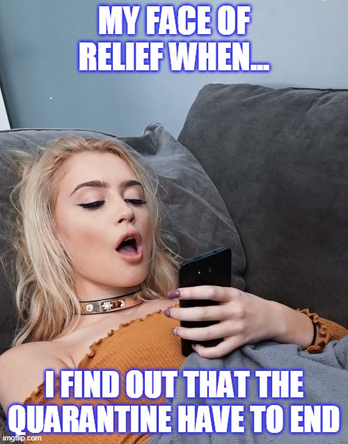 My Face of Relief When... | MY FACE OF RELIEF WHEN... I FIND OUT THAT THE QUARANTINE HAVE TO END | image tagged in my face of relief when | made w/ Imgflip meme maker
