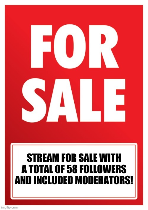 Stream for sale | STREAM FOR SALE WITH A TOTAL OF 58 FOLLOWERS AND INCLUDED MODERATORS! | image tagged in stream for sale | made w/ Imgflip meme maker