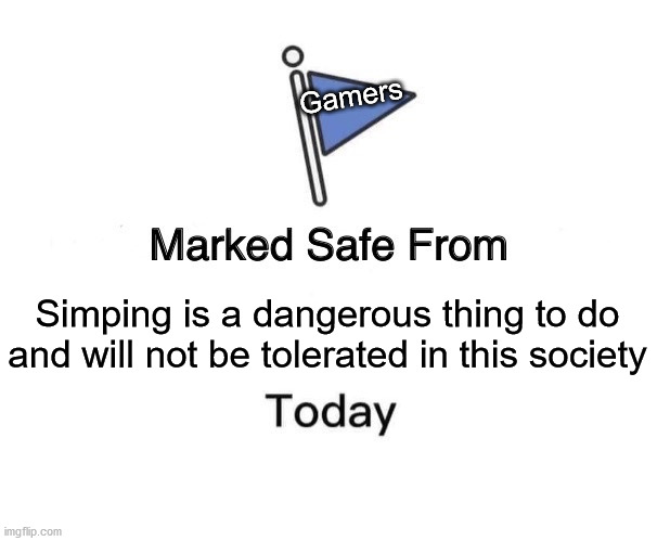 Anti-Simping | Gamers; Simping is a dangerous thing to do and will not be tolerated in this society | image tagged in memes,marked safe from | made w/ Imgflip meme maker