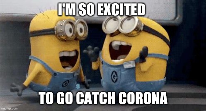 Corona Time | I'M SO EXCITED; TO GO CATCH CORONA | image tagged in memes,excited minions | made w/ Imgflip meme maker