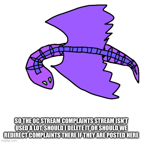 I need to know | SO THE OC STREAM COMPLAINTS STREAM ISN’T USED A LOT, SHOULD I DELETE IT OR SHOULD WE REDIRECT COMPLAINTS THERE IF THEY ARE POSTED HERE | made w/ Imgflip meme maker