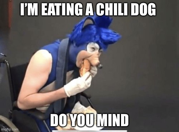 Leaked Sonic Movie 2 | I’M EATING A CHILI DOG; DO YOU MIND | image tagged in sonic movie | made w/ Imgflip meme maker