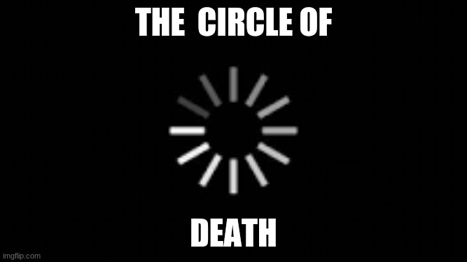 loading symbol | THE  CIRCLE OF; DEATH | image tagged in loading,funny,meme | made w/ Imgflip meme maker