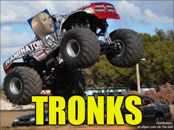 Tronks! | TRONKS | image tagged in monster truck | made w/ Imgflip meme maker