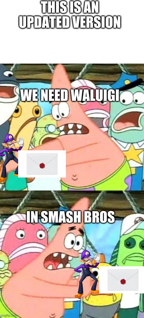 why nintendo? we need this | THIS IS AN UPDATED VERSION; WE NEED WALUIGI; IN SMASH BROS | image tagged in memes,put it somewhere else patrick | made w/ Imgflip meme maker