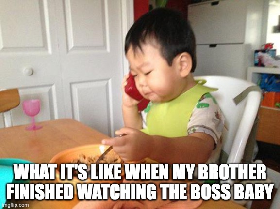 No Bullshit Business Baby Meme | WHAT IT'S LIKE WHEN MY BROTHER FINISHED WATCHING THE BOSS BABY | image tagged in memes,no bullshit business baby | made w/ Imgflip meme maker