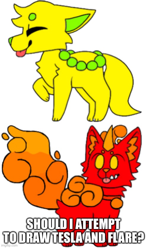 SHOULD I ATTEMPT TO DRAW TESLA AND FLARE? | made w/ Imgflip meme maker