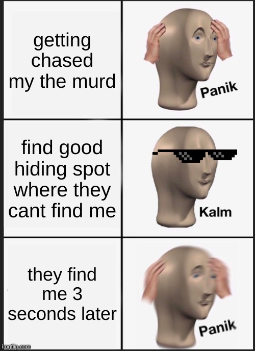Panik Kalm Panik Meme | getting chased my the murd; find good hiding spot where they cant find me; they find me 3 seconds later | image tagged in memes,panik kalm panik | made w/ Imgflip meme maker