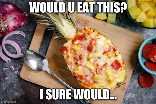 Pizza on pineapple! | WOULD U EAT THIS? I SURE WOULD... | image tagged in pineapple pizza,pizza time | made w/ Imgflip meme maker