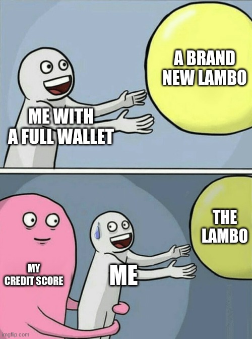 Running Away Balloon Meme | A BRAND NEW LAMBO; ME WITH A FULL WALLET; THE LAMBO; MY CREDIT SCORE; ME | image tagged in memes,running away balloon | made w/ Imgflip meme maker