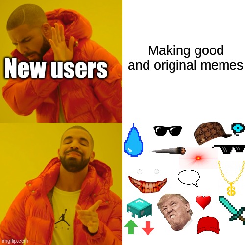 New users | Making good and original memes; New users | image tagged in memes,drake hotline bling,new users | made w/ Imgflip meme maker