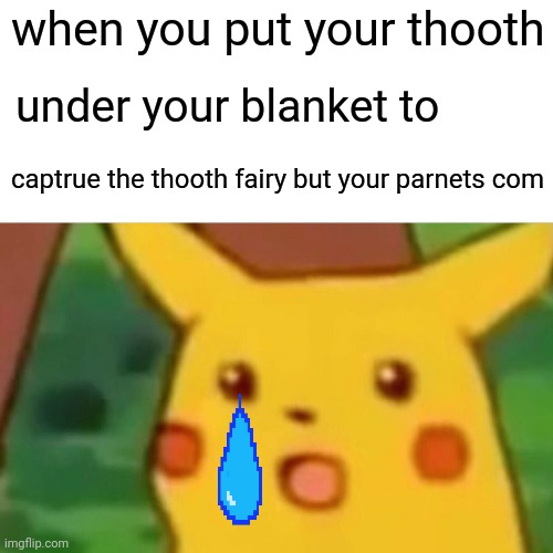 Surprised Pikachu | when you put your thooth; under your blanket to; captrue the thooth fairy but your parnets com | image tagged in memes,surprised pikachu | made w/ Imgflip meme maker