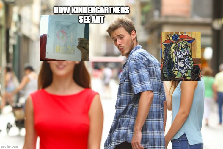 How Kindergartners see art | HOW KINDERGARTNERS SEE ART | image tagged in memes,distracted boyfriend | made w/ Imgflip meme maker