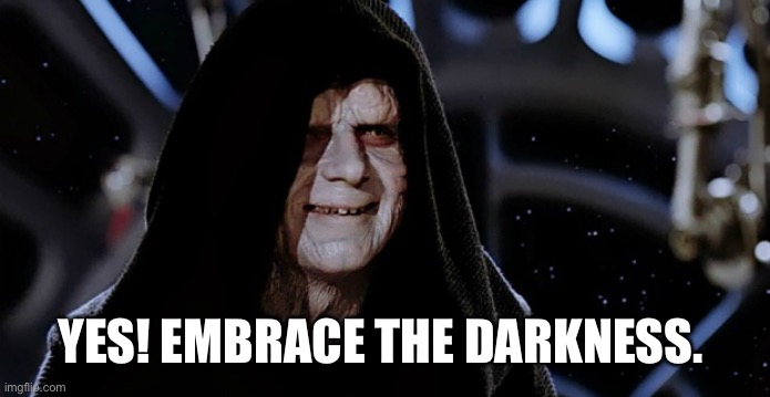 Star Wars Emperor | YES! EMBRACE THE DARKNESS. | image tagged in star wars emperor | made w/ Imgflip meme maker