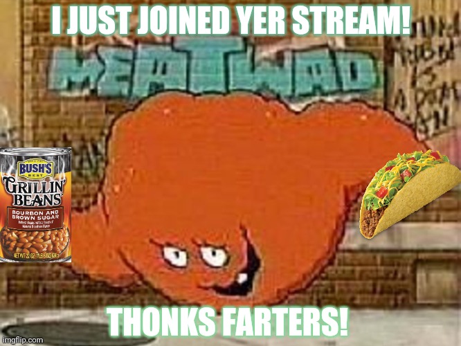 Different f-word! | I JUST JOINED YER STREAM! THONKS FARTERS! | image tagged in meatwad,tacos,beans | made w/ Imgflip meme maker