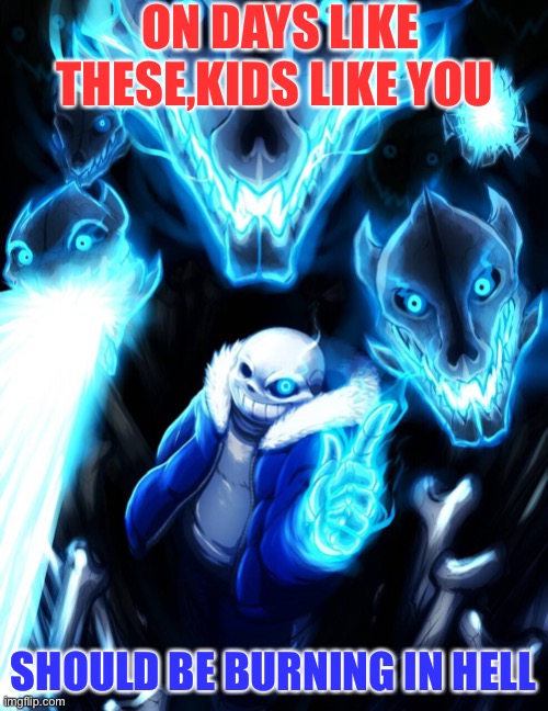 SANS! | ON DAYS LIKE THESE,KIDS LIKE YOU; SHOULD BE BURNING IN HELL | image tagged in sans | made w/ Imgflip meme maker