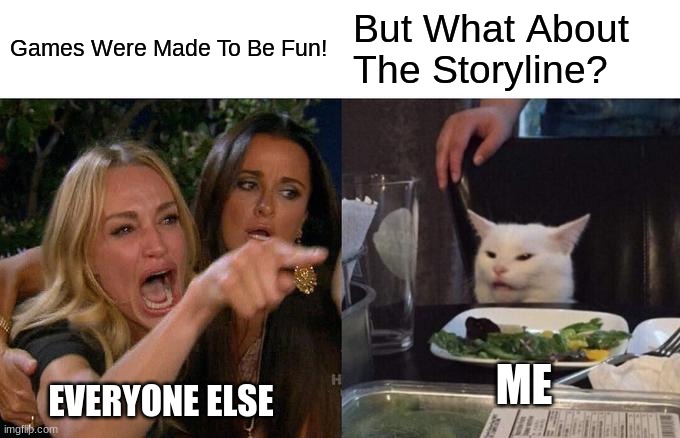 Woman Yelling At Cat Meme | Games Were Made To Be Fun! But What About The Storyline? ME; EVERYONE ELSE | image tagged in memes,woman yelling at cat | made w/ Imgflip meme maker