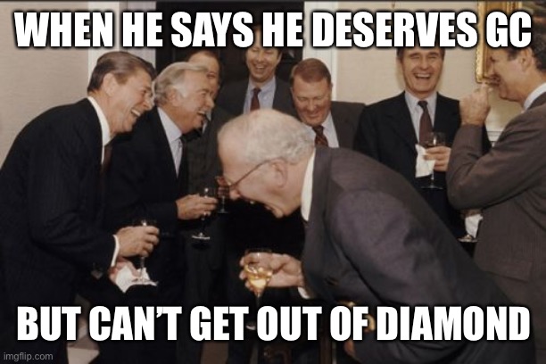 Laughing Men In Suits Meme | WHEN HE SAYS HE DESERVES GC; BUT CAN’T GET OUT OF DIAMOND | image tagged in memes,laughing men in suits | made w/ Imgflip meme maker