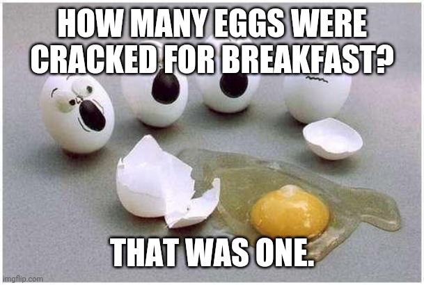 This Broken Egg | HOW MANY EGGS WERE CRACKED FOR BREAKFAST? THAT WAS ONE. | image tagged in this broken egg | made w/ Imgflip meme maker