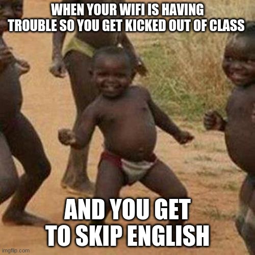 #englishsucks | WHEN YOUR WIFI IS HAVING TROUBLE SO YOU GET KICKED OUT OF CLASS; AND YOU GET TO SKIP ENGLISH | image tagged in memes,third world success kid | made w/ Imgflip meme maker