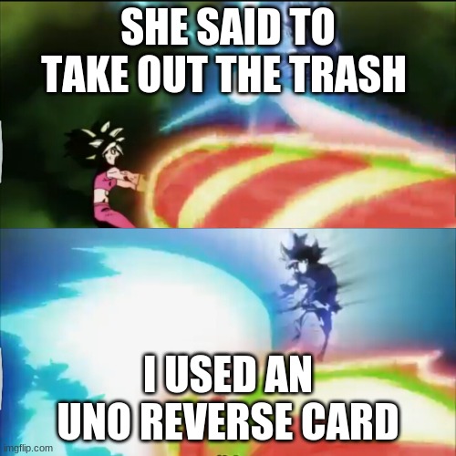 Goku vs Kefla | SHE SAID TO TAKE OUT THE TRASH; I USED AN UNO REVERSE CARD | image tagged in goku vs kefla | made w/ Imgflip meme maker