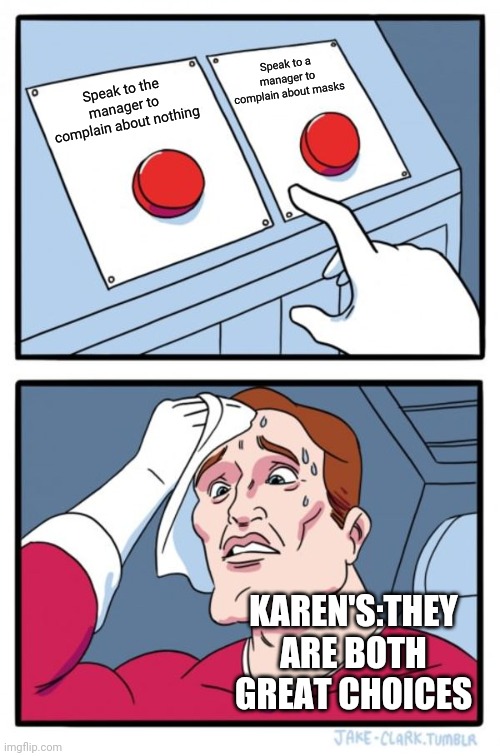 Two Buttons Meme | Speak to a manager to complain about masks; Speak to the manager to complain about nothing; KAREN'S:THEY ARE BOTH GREAT CHOICES | image tagged in memes,two buttons | made w/ Imgflip meme maker