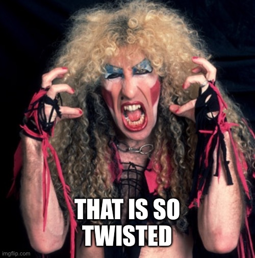 twisted sister | THAT IS SO
TWISTED | image tagged in twisted sister | made w/ Imgflip meme maker