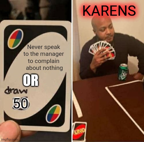 UNO Draw 25 Cards Meme | KARENS; Never speak to the manager to complain  about nothing; OR; 50 | image tagged in memes,uno draw 25 cards | made w/ Imgflip meme maker