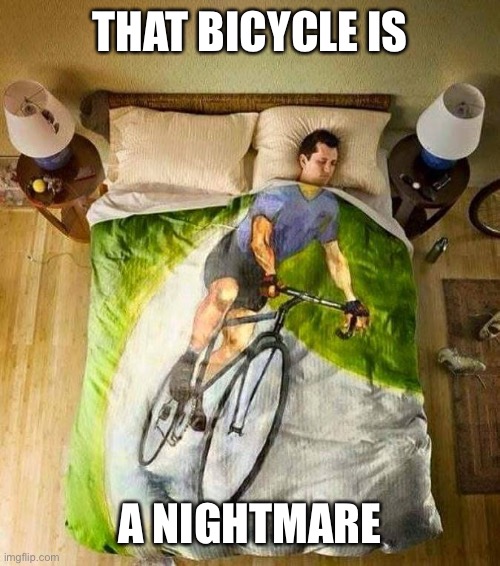 bicycle | THAT BICYCLE IS A NIGHTMARE | image tagged in bicycle | made w/ Imgflip meme maker