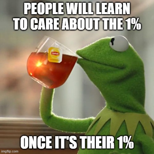 COVID Kermit | PEOPLE WILL LEARN TO CARE ABOUT THE 1%; ONCE IT'S THEIR 1% | image tagged in memes,but that's none of my business,kermit the frog,covid-19,coronavirus | made w/ Imgflip meme maker