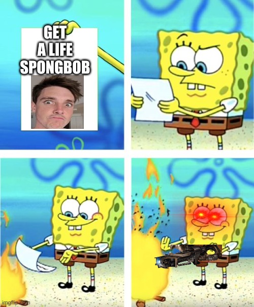 Spongebob Burning Paper | GET A LIFE SPONGBOB | image tagged in spongebob burning paper,lazarbeam | made w/ Imgflip meme maker