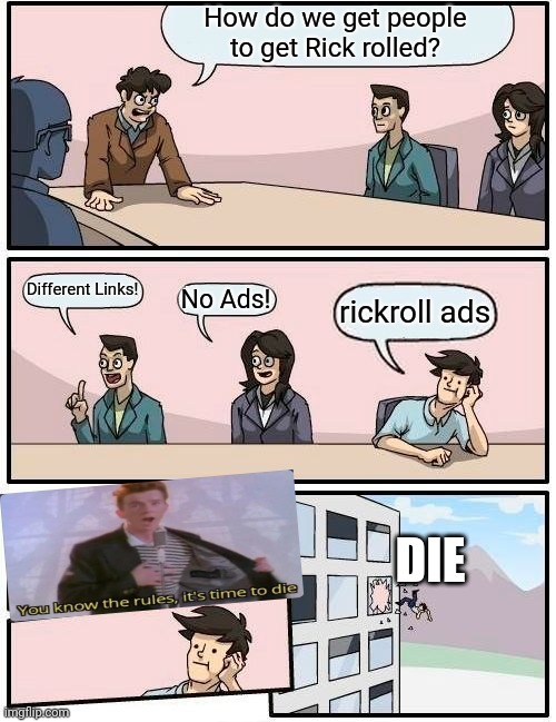 Rickrolling | How do we get people to get Rick rolled? Different Links! No Ads! rickroll ads; DIE | image tagged in memes,boardroom meeting suggestion | made w/ Imgflip meme maker