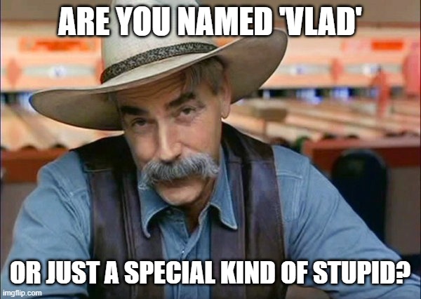 Sam Elliott special kind of stupid | ARE YOU NAMED 'VLAD' OR JUST A SPECIAL KIND OF STUPID? | image tagged in sam elliott special kind of stupid | made w/ Imgflip meme maker