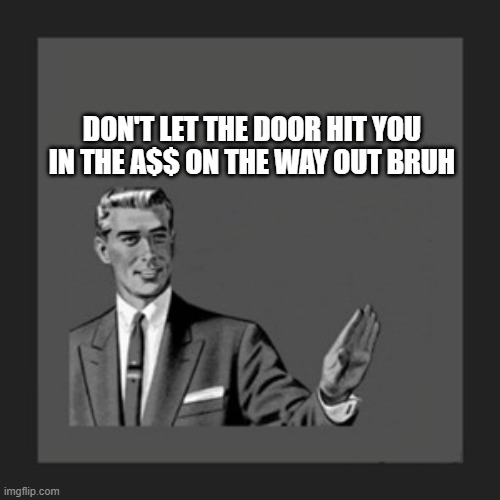 Kill Yourself Guy Meme | DON'T LET THE DOOR HIT YOU IN THE A$$ ON THE WAY OUT BRUH | image tagged in memes,kill yourself guy | made w/ Imgflip meme maker