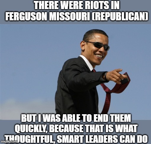 Cool Obama Meme | THERE WERE RIOTS IN FERGUSON MISSOURI (REPUBLICAN) BUT I WAS ABLE TO END THEM QUICKLY, BECAUSE THAT IS WHAT THOUGHTFUL, SMART LEADERS CAN DO | image tagged in memes,cool obama | made w/ Imgflip meme maker
