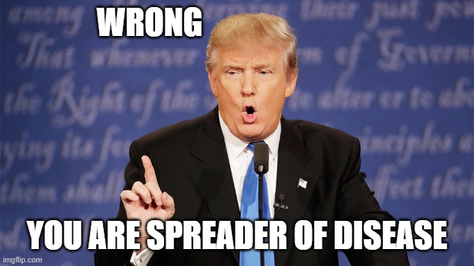 Donald Trump Wrong | WRONG YOU ARE SPREADER OF DISEASE | image tagged in donald trump wrong | made w/ Imgflip meme maker