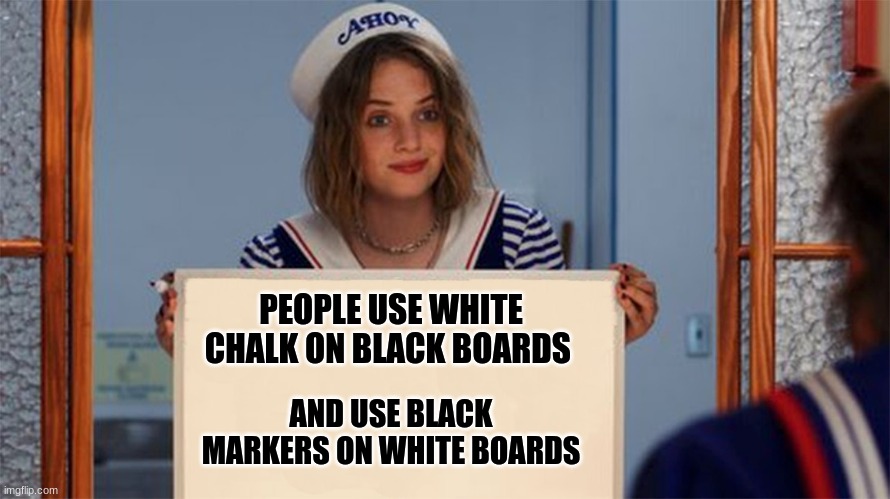 hmm |  PEOPLE USE WHITE CHALK ON BLACK BOARDS; AND USE BLACK MARKERS ON WHITE BOARDS | image tagged in white board robin,shower thoughts | made w/ Imgflip meme maker