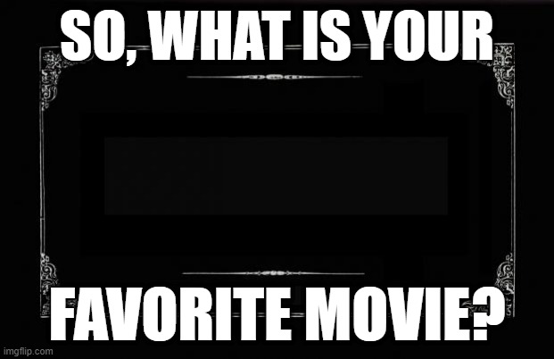 What makes a good movie 4 u all? | SO, WHAT IS YOUR; FAVORITE MOVIE? | image tagged in silent movie card,memes,question,movies,favorites | made w/ Imgflip meme maker