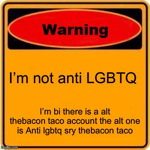 Warning Sign | I’m not anti LGBTQ; I’m bi there is a alt thebacon taco account the alt one is Anti lgbtq sry thebacon taco | image tagged in memes,warning sign | made w/ Imgflip meme maker
