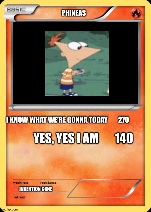 Blank Pokemon Card | PHINEAS; I KNOW WHAT WE'RE GONNA TODAY        270; YES, YES I AM       140; INVENTION GONE | image tagged in blank pokemon card | made w/ Imgflip meme maker