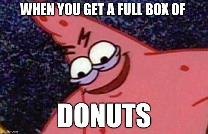lol | WHEN YOU GET A FULL BOX OF; DONUTS | image tagged in evil patrick | made w/ Imgflip meme maker