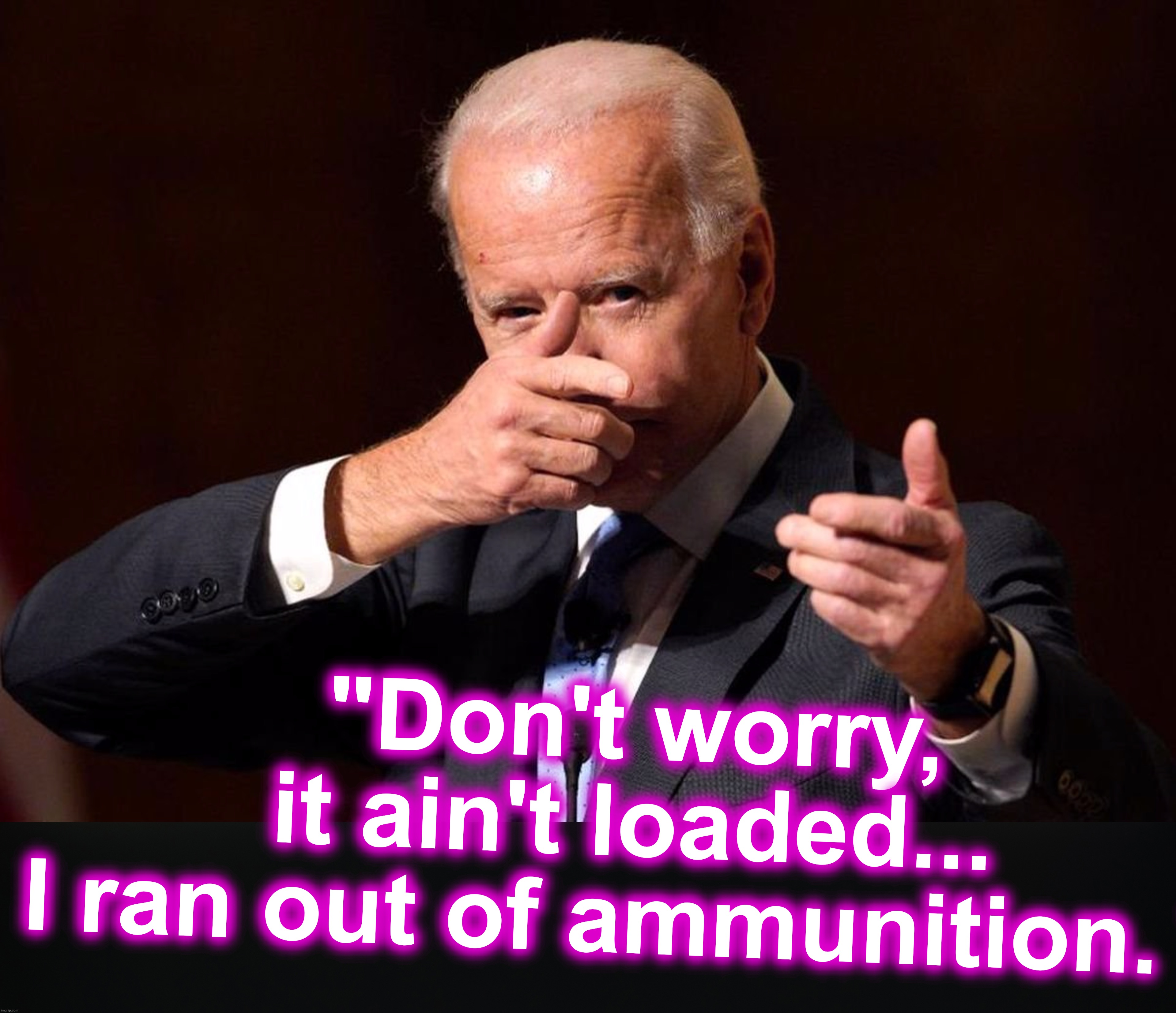"Don't worry,
 it ain't loaded... 
I ran out of ammunition. " | image tagged in joe biden,violence | made w/ Imgflip meme maker