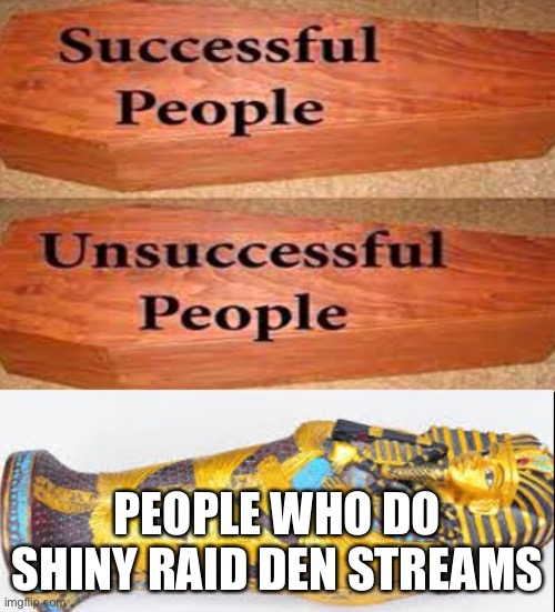 Coffin meme | PEOPLE WHO DO SHINY RAID DEN STREAMS | image tagged in coffin meme | made w/ Imgflip meme maker