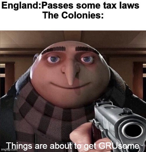 Things are about to get GRUsome | England:Passes some tax laws  


The Colonies:; Things are about to get GRUsome | image tagged in things are about to get grusome | made w/ Imgflip meme maker