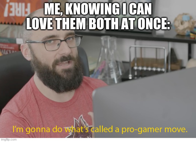 I'm gonna do what's called a pro-gamer move. | ME, KNOWING I CAN LOVE THEM BOTH AT ONCE: | image tagged in i'm gonna do what's called a pro-gamer move | made w/ Imgflip meme maker