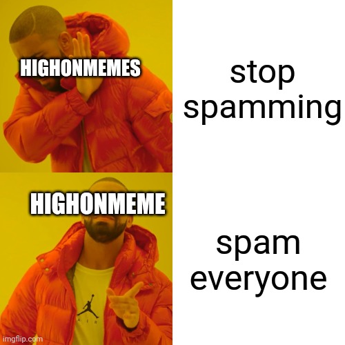 basically in this one user mind. im just filling  your new stream with memes | stop spamming; HIGHONMEMES; HIGHONMEME; spam everyone | image tagged in memes,drake hotline bling | made w/ Imgflip meme maker