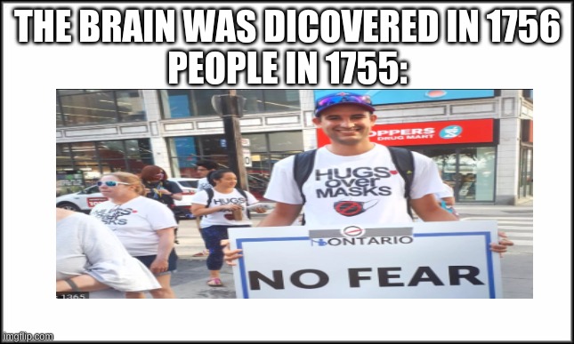 THE BRAIN WAS DICOVERED IN 1756
PEOPLE IN 1755: | image tagged in dumb,funny | made w/ Imgflip meme maker