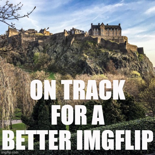 Edinburgh Castle, Scotland. | ON TRACK FOR A BETTER IMGFLIP | image tagged in majestic castle,castle | made w/ Imgflip meme maker